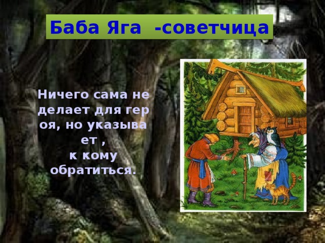 Баба Яга -советчица Ничего сама не делает для героя, но указывает ,   к кому  обратиться. 