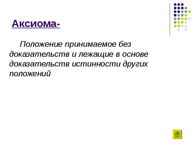 Аксиома-  Положение принимаемое без доказательств и лежащие в основе доказательств истинности других положений 