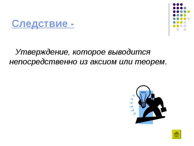 Следствие -   Утверждение, которое выводится непосредственно из аксиом или теорем . 