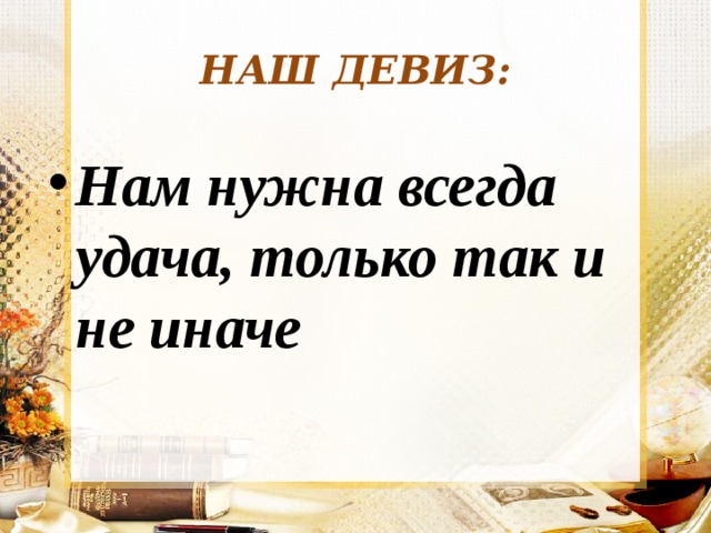 Не иначе. Наш девиз всегда. Девиз нам нужна всегда удача только так а не иначе. Удача всегда нужна. Только так а не иначе.