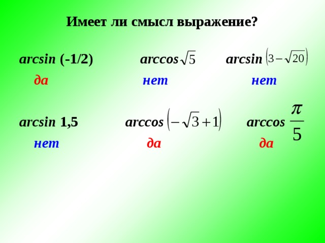 Имеет ли смысл выражение? а rcsin  (-1/2) arccos  arcsin   да  нет нет а rcsin  1,5   arccos      arccos  нет  да  да 