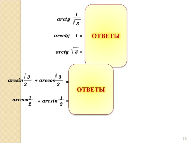 1 П ar с tg = 6 3 П ar с ctg 1 = 4 П 3 ar с tg =  3 3 3 П П П + arccos arcsin = + = 6  3 2 2 2 1 П 1 П arccos П + = + = arcsin 2 2 6 2  3 13 