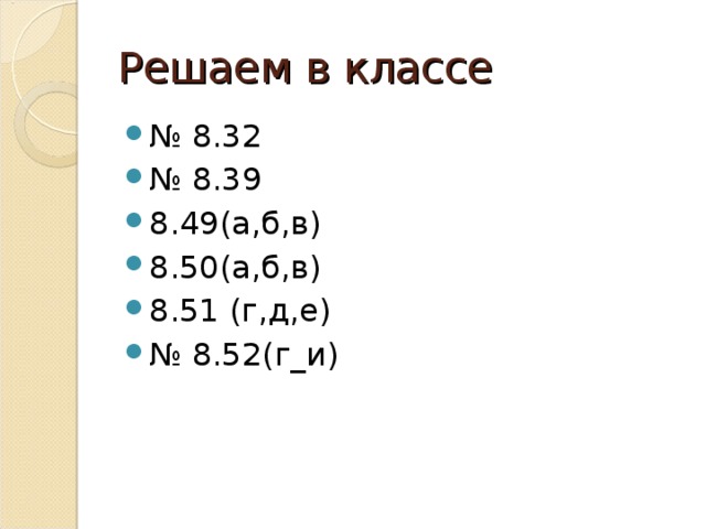 Решаем в классе № 8.32 № 8.39 8.49(а,б,в) 8.50(а,б,в) 8.51 (г,д,е) № 8.52(г_и)   