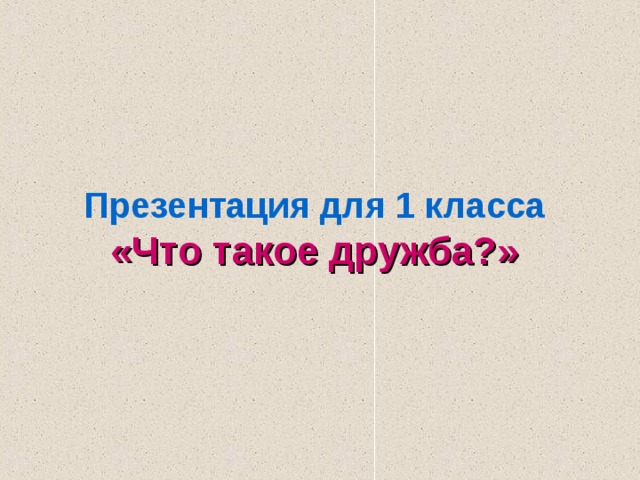 Презентация для 1 класса  «Что такое дружба?» 