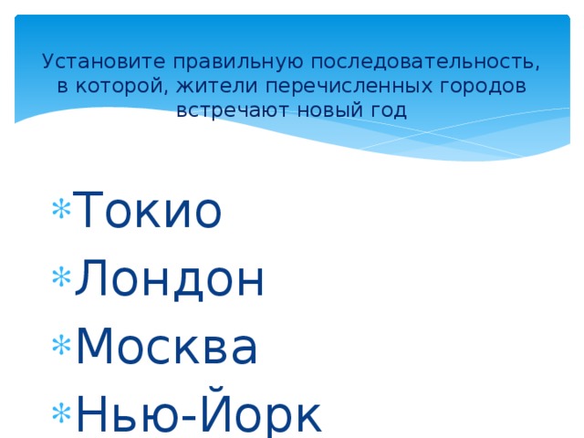 Установите правильную последовательность, в которой, жители перечисленных городов встречают новый год Токио Лондон Москва Нью-Йорк Варшава. Тюмень 