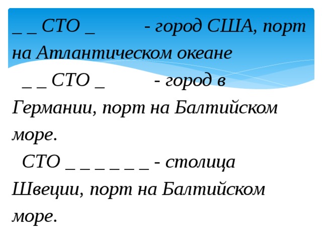 _ _ СТО _ - город США, порт на Атлантическом океане  _ _ СТО _ - город в Германии, порт на Балтийском море.  СТО _ _ _ _ _ _ - столица Швеции, порт на Балтийском море. 