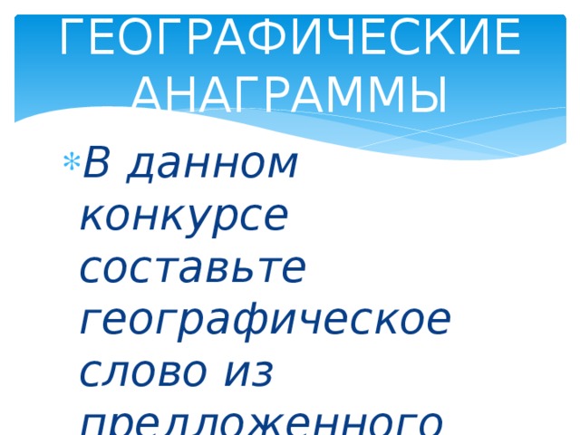 ГЕОГРАФИЧЕСКИЕ АНАГРАММЫ В данном конкурсе составьте географическое слово из предложенного слова 