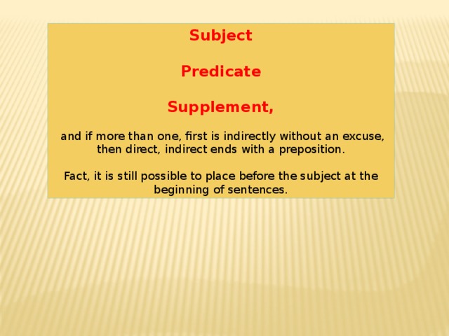 Subject  Predicate  Supplement,  and if more than one, first is indirectly without an excuse, then direct, indirect ends with a preposition. Fact, it is still possible to place before the subject at the beginning of sentences. 