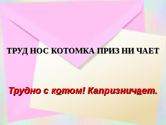 ТРУД НОС КОТОМКА ПРИЗ НИ ЧАЕТ Трудно с к о том! Капризнич а ет.