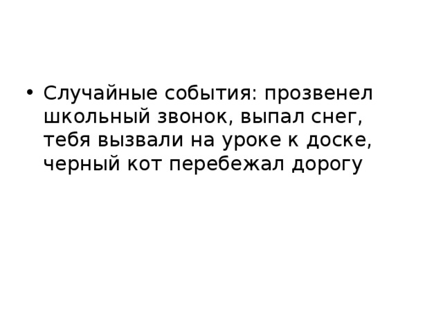 Случайные события: прозвенел школьный звонок, выпал снег, тебя вызвали на уроке к доске, черный кот перебежал дорогу 