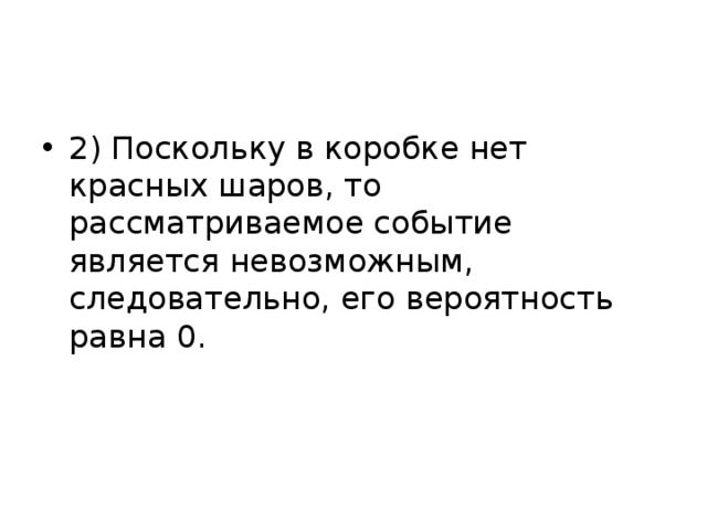 2) Поскольку в коробке нет красных шаров, то рассматриваемое событие является невозможным, следовательно, его вероятность равна 0. 