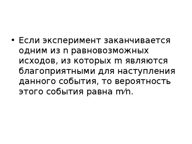Если эксперимент заканчивается одним из n равновозможных исходов, из которых m являются благоприятными для наступления данного события, то вероятность этого события равна m⁄n. 