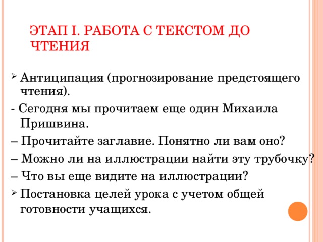 ЭТАП I. РАБОТА С ТЕКСТОМ ДО ЧТЕНИЯ Антиципация (прогнозирование предстоящего чтения). - Сегодня мы прочитаем еще один Михаила Пришвина.  – Прочитайте заглавие. Понятно ли вам оно? – Можно ли на иллюстрации найти эту трубочку? – Что вы еще видите на иллюстрации?