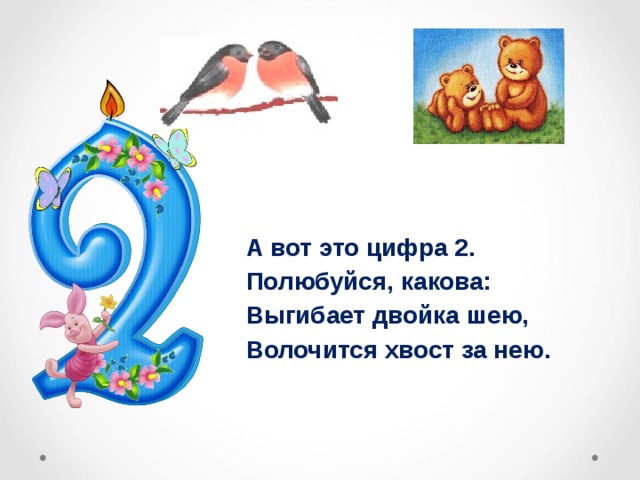 А вот это цифра 2. Полюбуйся, какова: Выгибает двойка шею, Волочится хвост за нею. 