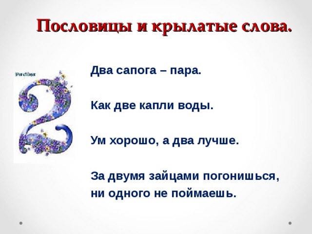 Пословицы и крылатые слова.   Два сапога – пара.  Как две капли воды.  Ум хорошо, а два лучше.   За двумя зайцами погонишься, ни одного не поймаешь.  