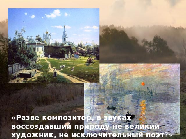 « Разве композитор, в звуках воссоздавший природу не великий художник, не исключительный поэт ?» 