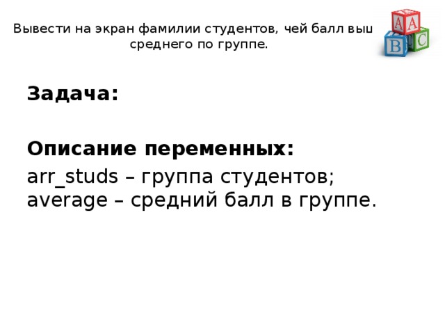  Вывести на экран фамилии студентов, чей балл выше среднего по группе.   Задача:  Описание переменных:  arr_studs – группа студентов;  average – средний балл в группе. 