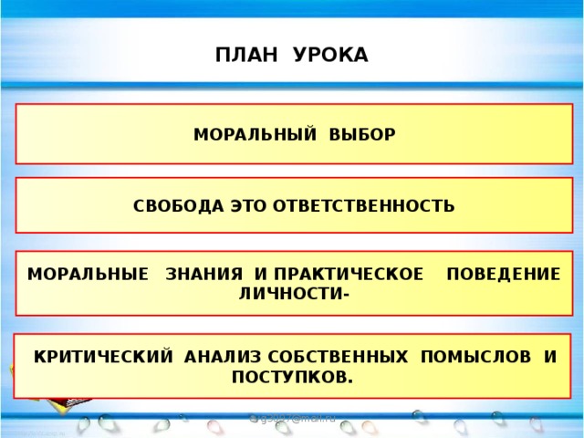 ПЛАН УРОКА МОРАЛЬНЫЙ ВЫБОР СВОБОДА ЭТО ОТВЕТСТВЕННОСТЬ МОРАЛЬНЫЕ ЗНАНИЯ И ПРАКТИЧЕСКОЕ ПОВЕДЕНИЕ ЛИЧНОСТИ-  КРИТИЧЕСКИЙ АНАЛИЗ СОБСТВЕННЫХ ПОМЫСЛОВ И ПОСТУПКОВ. evg3097@mail.ru  