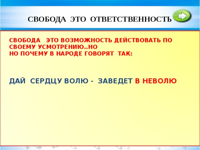 СВОБОДА ЭТО ОТВЕТСТВЕННОСТЬ ВСЕ ПОСТУПКИ ИМЕЮТ ПОСЛЕДСТВИЯ. ПРИТЧА О ДРОВОСЕКЕ.  БЫТЬ ОТВЕТСТВЕННЫМ – ЭТО ПРЕДВИДИТЬ ПОСЛЕДСТВИЯ НАШИХ ПОСТУПКОВ. СУЩЕСТВУЕТ - МОРАЛЬНАЯ ОТВЕТСТВЕННОСТЬ, ОТВЕТСТВЕННОСТЬ ПЕРЕД СОБСТВЕННОЙ СОВЕСТЬЮ. СВОБОДА ЭТО ВОЗМОЖНОСТЬ ДЕЙСТВОВАТЬ ПО СВОЕМУ УСМОТРЕНИЮ..НО НО ПОЧЕМУ В НАРОДЕ ГОВОРЯТ ТАК: ПОСТУПКИ ДАЙ СЕРДЦУ ВОЛЮ - ЗАВЕДЕТ В НЕВОЛЮ  
