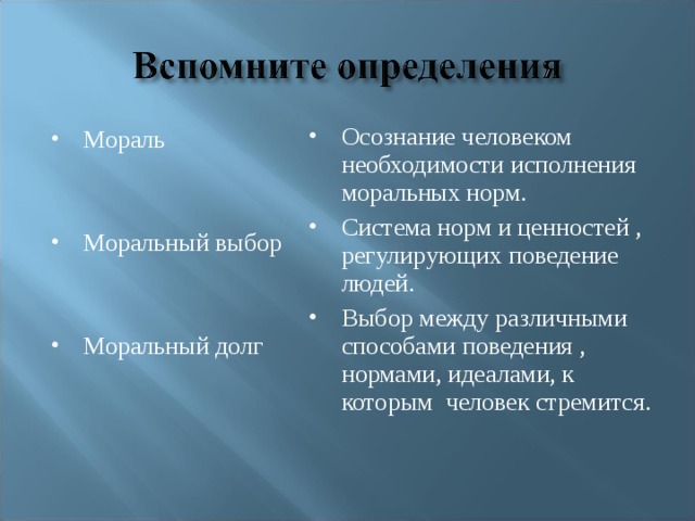 Осознание человеком необходимости исполнения моральных норм. Система норм и ценностей , регулирующих поведение людей. Выбор между различными способами поведения , нормами, идеалами, к которым человек стремится. Мораль  Моральный выбор  Моральный долг 