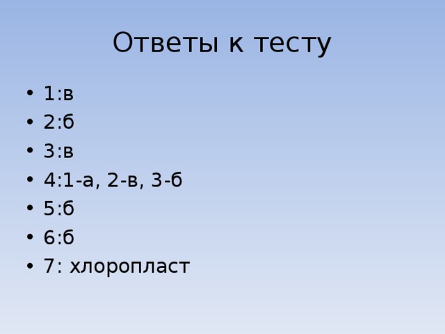 Ответы к тесту 1:в 2:б 3:в 4:1-а, 2-в, 3-б 5:б 6:б 7: хлоропласт  