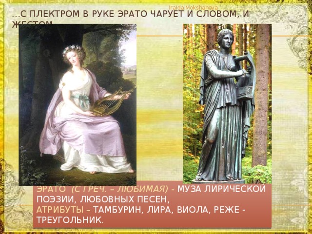 IraIda Mokshanova … с плектром в руке Эрато чарует и словом, и жестом… Эрато (с греч. – любимая) - муза лирической поэзии, любовных песен, Атрибуты – тамбурин, лира, виола, реже - треугольник. 