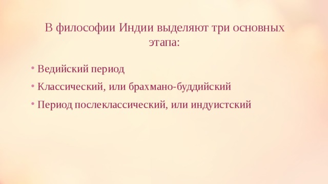 В философии Индии выделяют три основных этапа:    Ведийский период Классический, или брахмано-буддийский Период послеклассический, или индуистский    