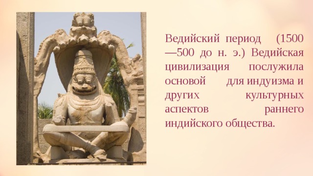 Ведийский период   (1500—500 до н. э.) Ведийская цивилизация  послужила основой для индуизма и других культурных аспектов раннего индийского общества.  