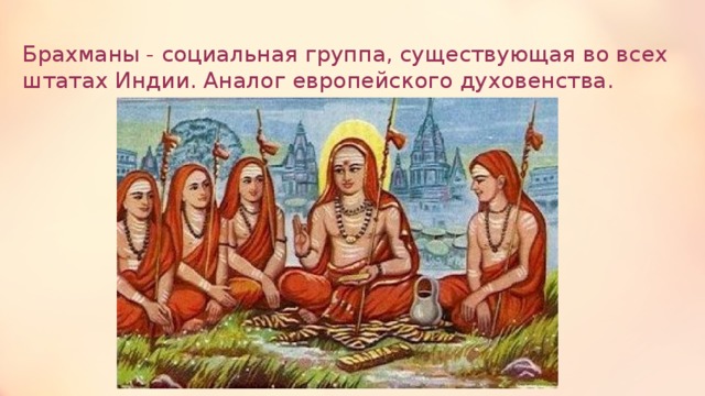 Брахманы - социальная группа, существующая во всех штатах Индии. Аналог европейского духовенства.  
