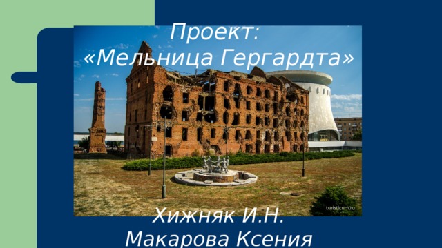        Проект:  «Мельница Гергардта»         Хижняк И.Н.  Макарова Ксения 