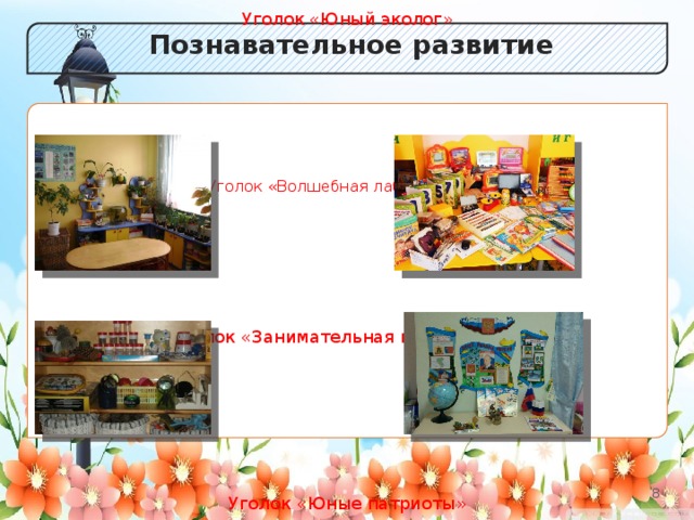 Познавательное развитие Уголок «Юный эколог» Уголок «Волшебная лаборатория» Уголок «Занимательная математика» Уголок «Юные патриоты» 2 2 