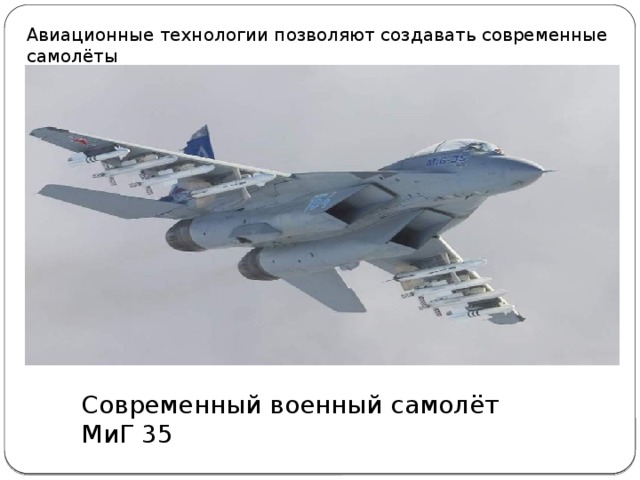 Авиационные технологии позволяют создавать современные самолёты Современный военный самолёт МиГ 35 
