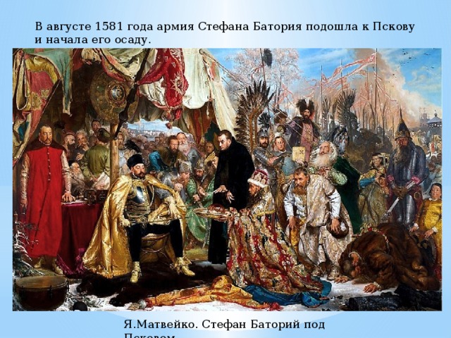 В августе 1581 года армия Стефана Батория подошла к Пскову и начала его осаду. Я.Матвейко. Стефан Баторий под Псковом 