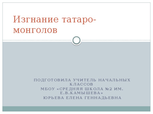 Изгнание татаро-монголов Подготовила учитель начальных классов МБОУ «Средняя школа №2 им. Е.В.Камышева» Юрьева Елена Геннадьевна 