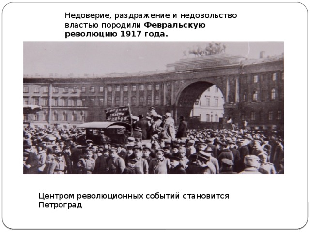 Недоверие, раздражение и недовольство властью породили Февральскую революцию 1917 года.  Центром революционных событий становится Петроград 