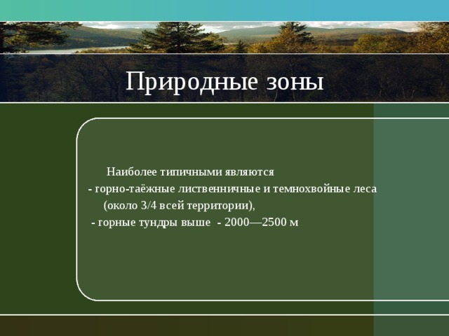 Природные зоны  Наиболее типичными являются - горно-таёжные лиственничные и темнохвойные леса  (около 3/4 всей территории),  - горные тундры выше - 2000—2500 м 