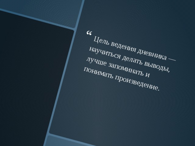   Цель ведения дневника — научиться делать выводы, лучше запоминать и понимать произведение. 