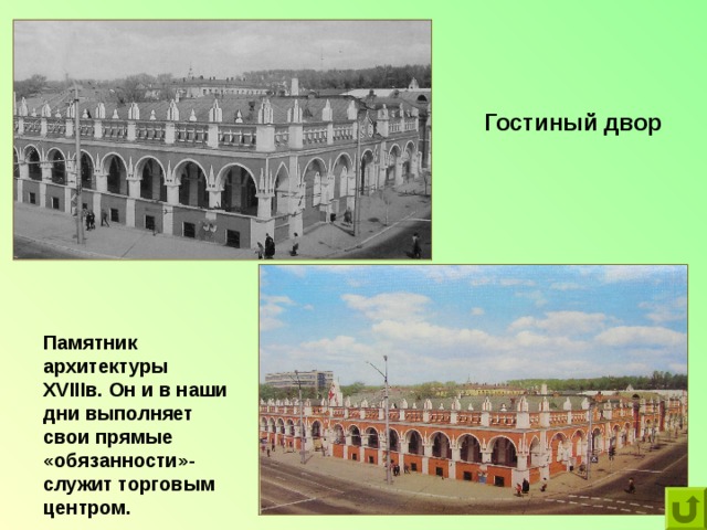 Гостиный двор Памятник архитектуры XVIII в. Он и в наши дни выполняет свои прямые «обязанности»-служит торговым центром. 