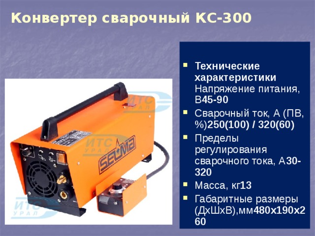 Конвертер сварочный КС-300 Технические характеристики Напряжение питания, В 45-90 Сварочный ток, А (ПВ,%) 250(100) / 320(60) Пределы регулирования сварочного тока, А 30-320 Масса, кг 13 Габаритные размеры (ДхШхВ),мм 480х190х260   