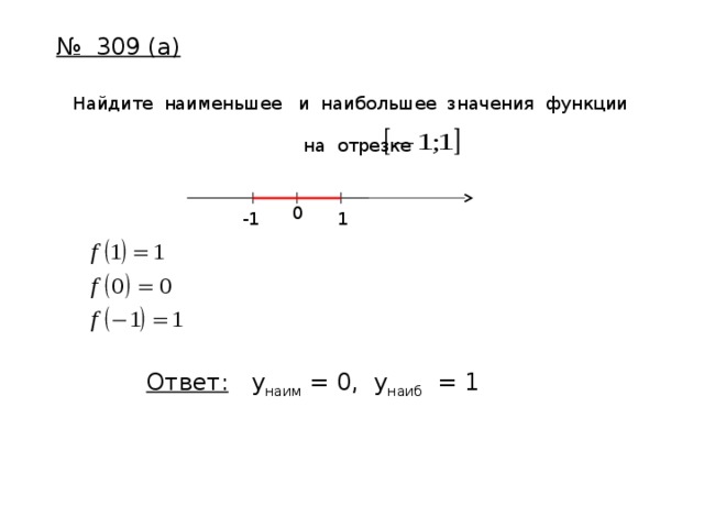 № 309 (а) Найдите наименьшее и наибольшее значения функции  на отрезке 0 1 -1 Ответ: y наим = 0, y наиб = 1 