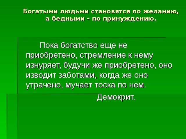 Богатыми людьми становятся по желанию, а бедными – по принуждению. 