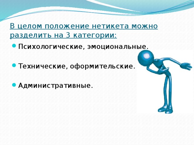 В целом положение нетикета можно разделить на 3 категории: Психологические, эмоциональные. Технические, оформительские. Административные. 