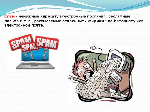 Спам - ненужные адресату электронные послания, рекламные письма и т. п., рассылаемые отдельными фирмами по Интернету или электронной почте.    