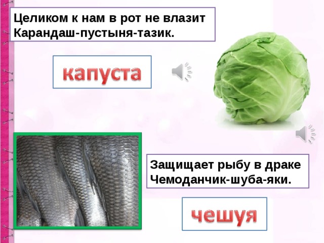 Целиком к нам в рот не влазит  Карандаш-пустыня-тазик. Защищает рыбу в драке  Чемоданчик-шуба-яки. 