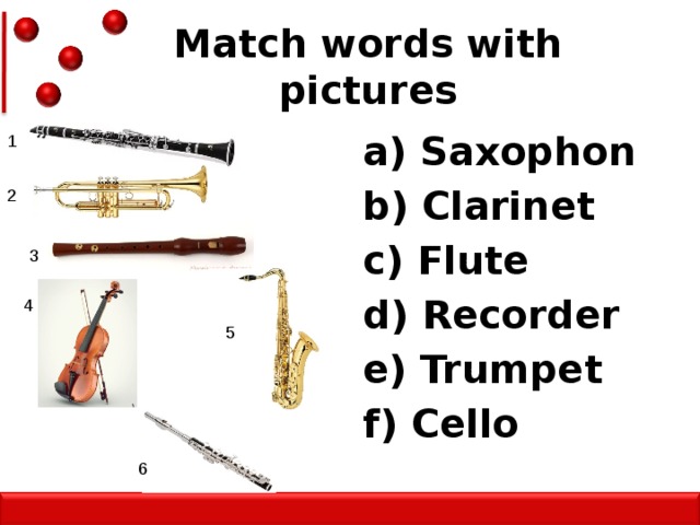 Match words with pictures a) Saxophon b) Clarinet c) Flute d) Recorder e) Trumpet f) Cello   1 2 3 4 5 6