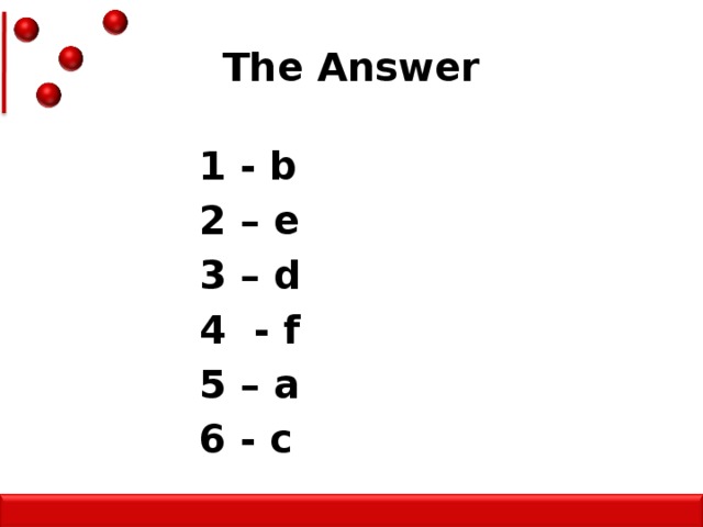 The Answer 1 - b 2 – e 3 – d 4 - f 5 – a 6 - c