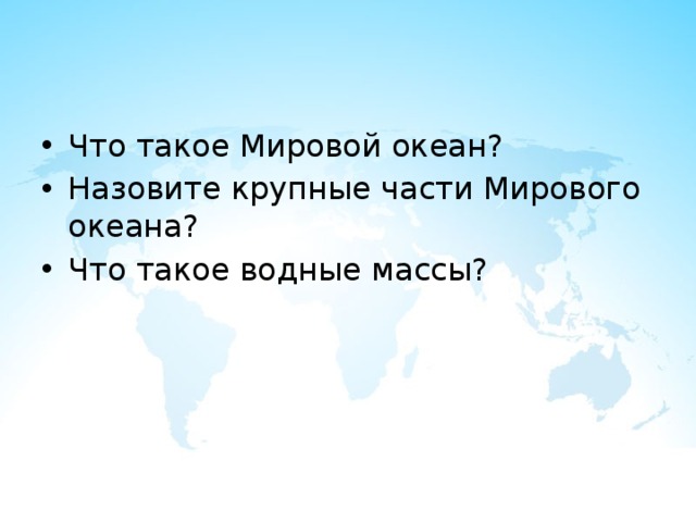 Что такое Мировой океан? Назовите крупные части Мирового океана? Что такое водные массы? 