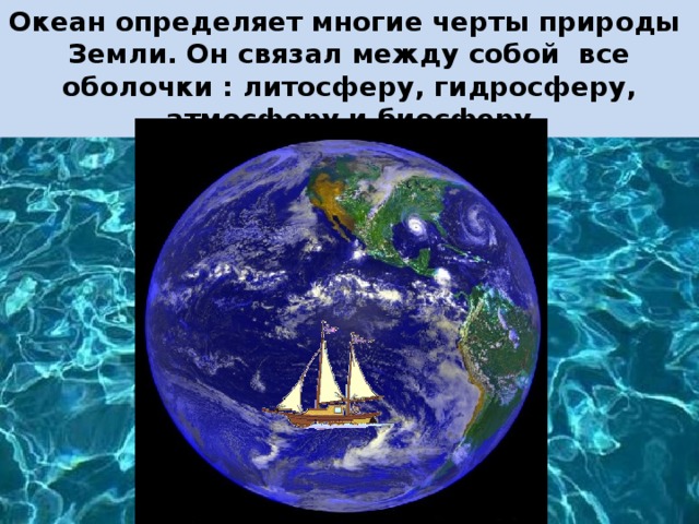Океан определяет многие черты природы Земли. Он связал между собой все оболочки : литосферу, гидросферу, атмосферу и биосферу 