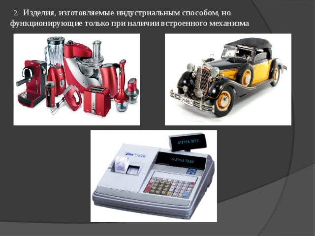  Изделия, изготовляемые индустриальным способом, но функционирующие только при наличии встроенного механизма 