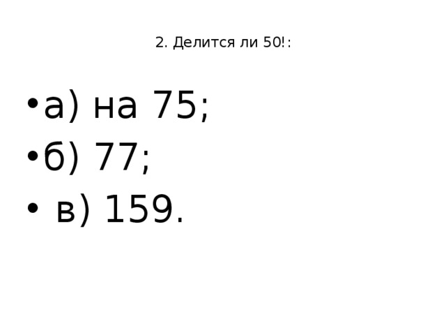  2. Делится ли 50!:   а) на 75; б) 77;  в) 159. 
